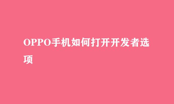 OPPO手机如何打开开发者选项