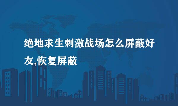 绝地求生刺激战场怎么屏蔽好友,恢复屏蔽
