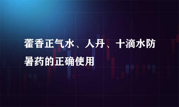 藿香正气水、人丹、十滴水防暑药的正确使用