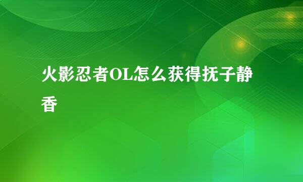 火影忍者OL怎么获得抚子静香