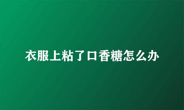 衣服上粘了口香糖怎么办