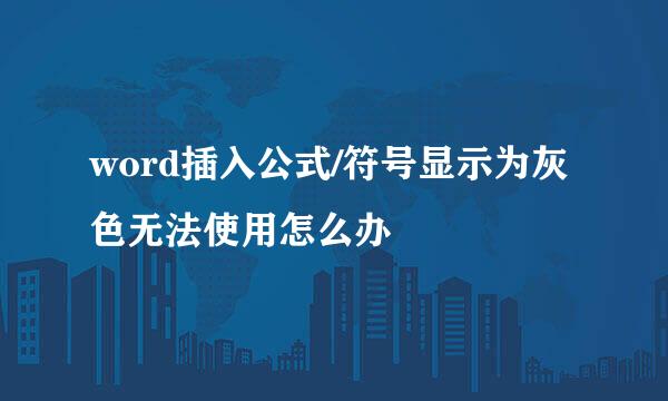 word插入公式/符号显示为灰色无法使用怎么办