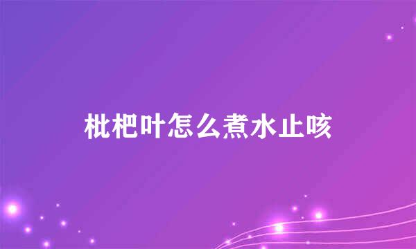 枇杷叶怎么煮水止咳