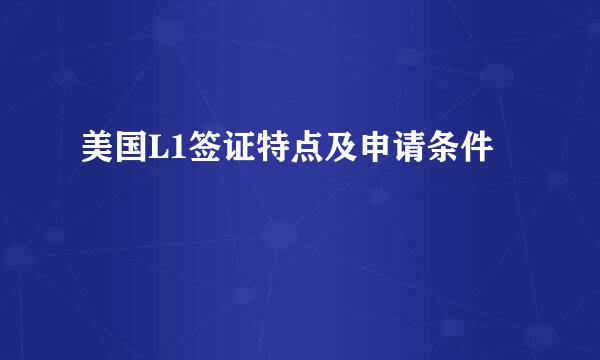 美国L1签证特点及申请条件