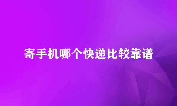 寄手机哪个快递比较靠谱