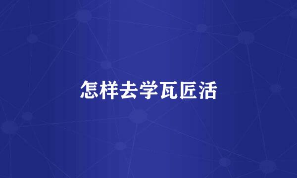 怎样去学瓦匠活