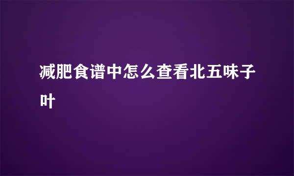 减肥食谱中怎么查看北五味子叶