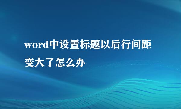 word中设置标题以后行间距变大了怎么办