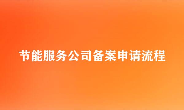 节能服务公司备案申请流程