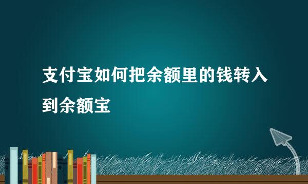 支付宝如何把余额里的钱转入到余额宝