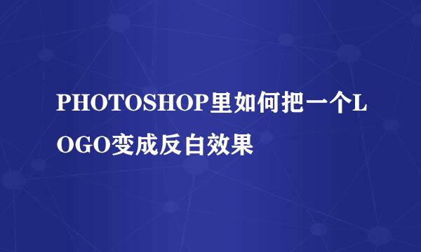 PHOTOSHOP里如何把一个LOGO变成反白效果