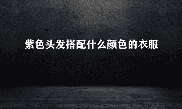 紫色头发搭配什么颜色的衣服