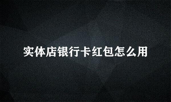 实体店银行卡红包怎么用