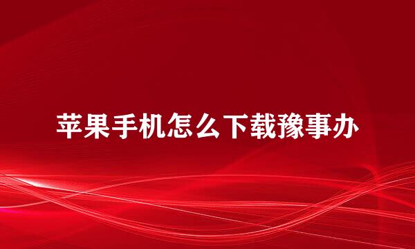 苹果手机怎么下载豫事办