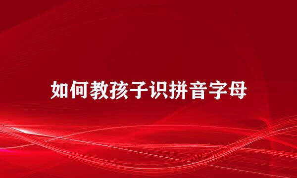 如何教孩子识拼音字母