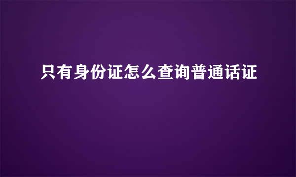只有身份证怎么查询普通话证