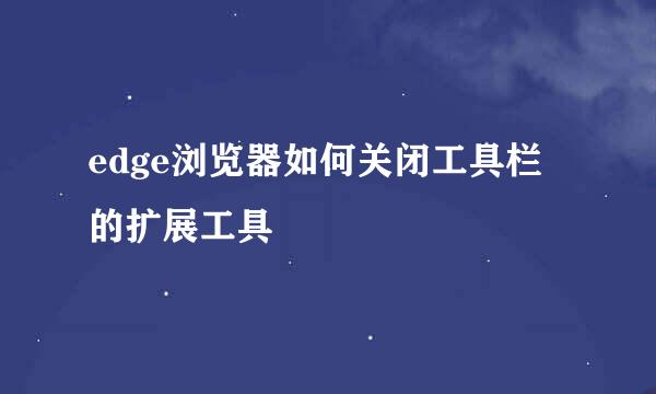 edge浏览器如何关闭工具栏的扩展工具