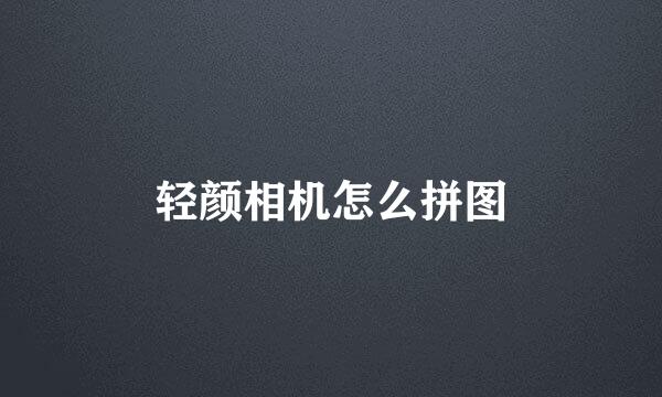 轻颜相机怎么拼图