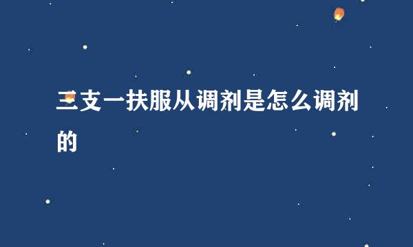 三支一扶服从调剂是怎么调剂的