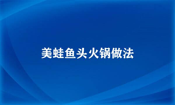美蛙鱼头火锅做法