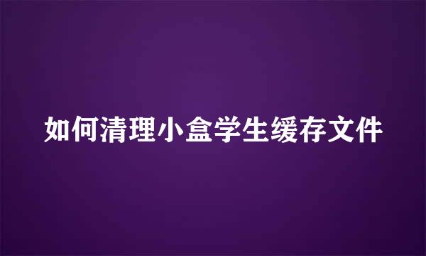 如何清理小盒学生缓存文件