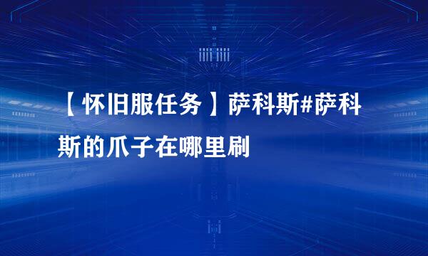 【怀旧服任务】萨科斯#萨科斯的爪子在哪里刷