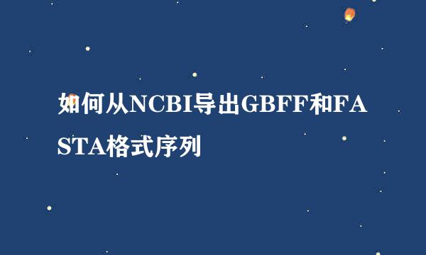 如何从NCBI导出GBFF和FASTA格式序列