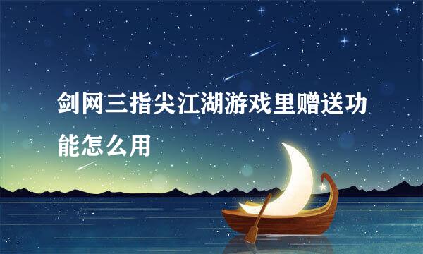 剑网三指尖江湖游戏里赠送功能怎么用