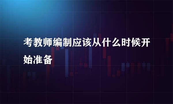 考教师编制应该从什么时候开始准备