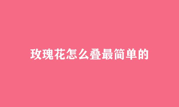 玫瑰花怎么叠最简单的