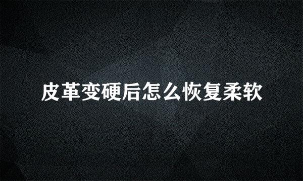 皮革变硬后怎么恢复柔软