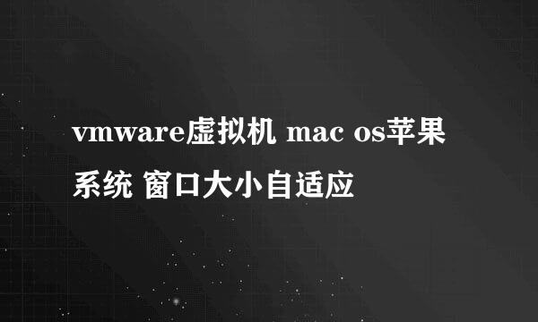 vmware虚拟机 mac os苹果系统 窗口大小自适应