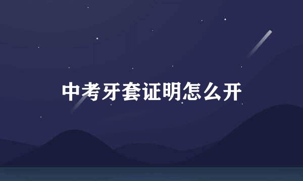 中考牙套证明怎么开