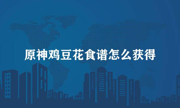原神鸡豆花食谱怎么获得