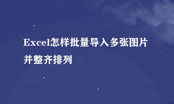 Excel怎样批量导入多张图片并整齐排列