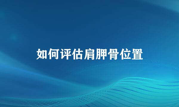 如何评估肩胛骨位置