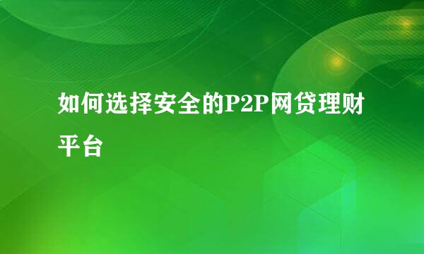 如何选择安全的P2P网贷理财平台