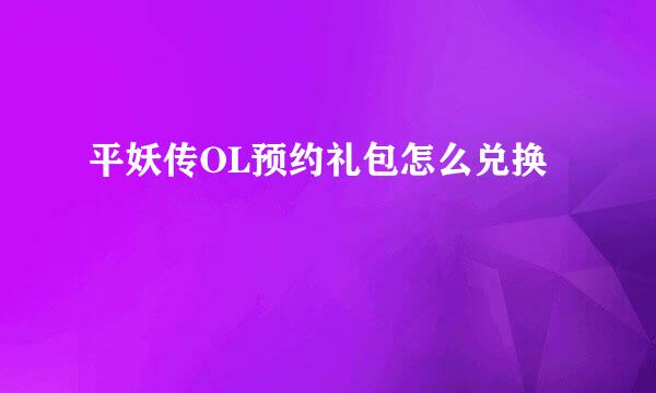 平妖传OL预约礼包怎么兑换
