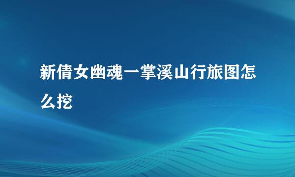新倩女幽魂一掌溪山行旅图怎么挖