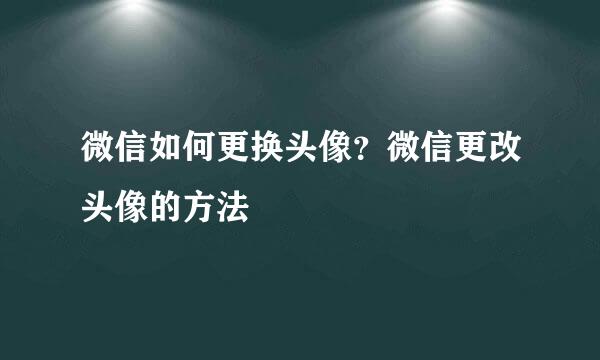 微信如何更换头像？微信更改头像的方法
