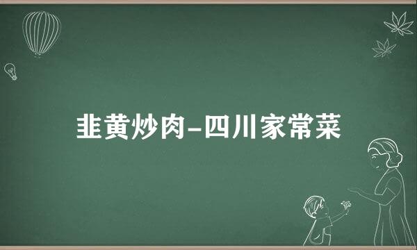 韭黄炒肉-四川家常菜