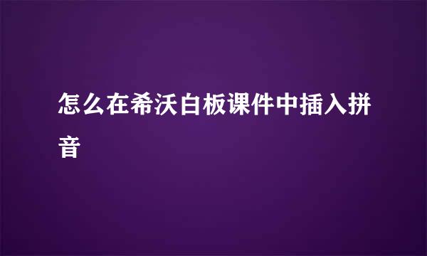 怎么在希沃白板课件中插入拼音