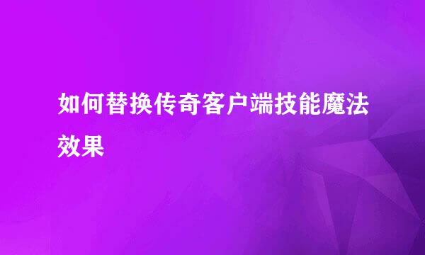 如何替换传奇客户端技能魔法效果