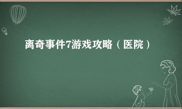 离奇事件7游戏攻略（医院）