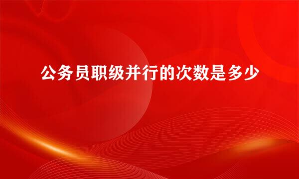 公务员职级并行的次数是多少