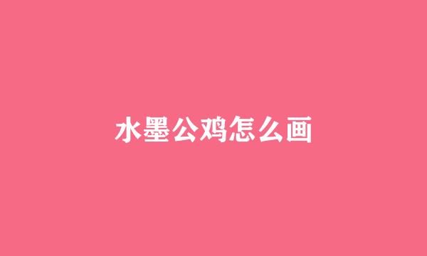 水墨公鸡怎么画