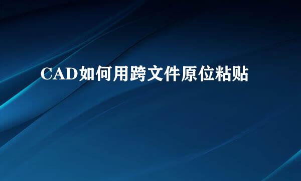 CAD如何用跨文件原位粘贴