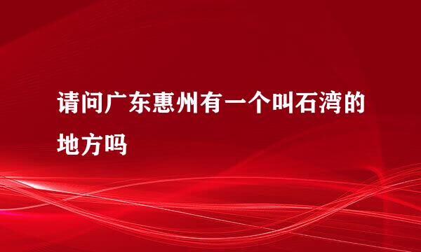 请问广东惠州有一个叫石湾的地方吗