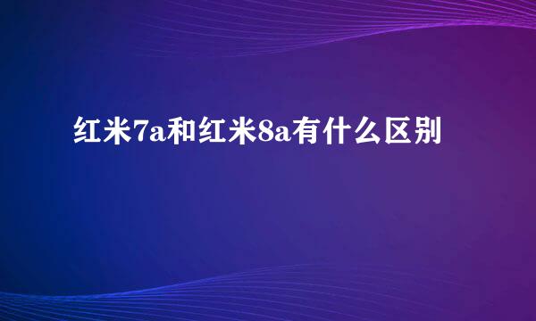 红米7a和红米8a有什么区别