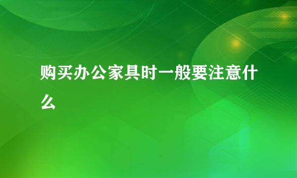 购买办公家具时一般要注意什么